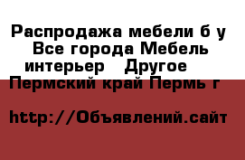 Распродажа мебели б/у - Все города Мебель, интерьер » Другое   . Пермский край,Пермь г.